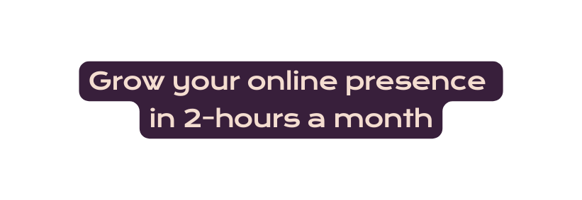 Grow your online presence in 2 hours a month